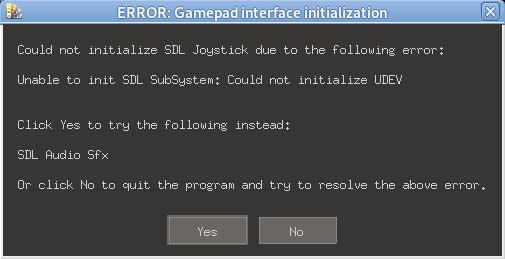 Could not initialize SDL Joystick due to the following error: Unable to init SDL SubSystem: Could not initialize UDEV Click Yes to try the following instead: SDL Audio Sfx Or click No to quit the program and try to resolve the above error.