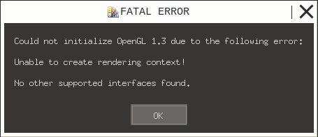 FATAL ERROR Could not initialize OpenGL 1.3 due to the following error: Unable to create rendering context! No other supported interfaces found.